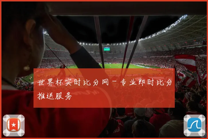 世界杯实时比分网 - 专业即时比分推送服务