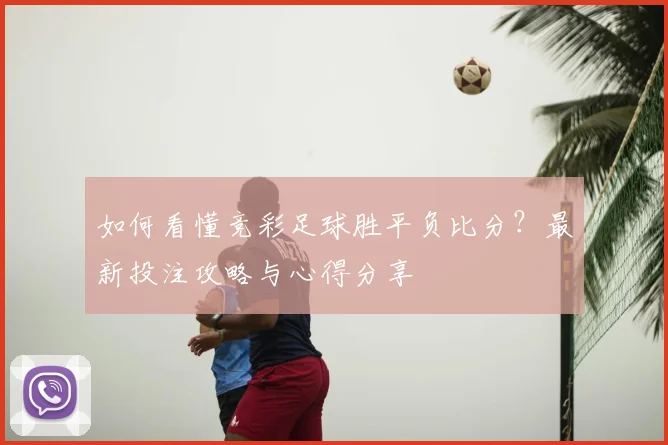 如何看懂竞彩足球胜平负比分？最新投注攻略与心得分享