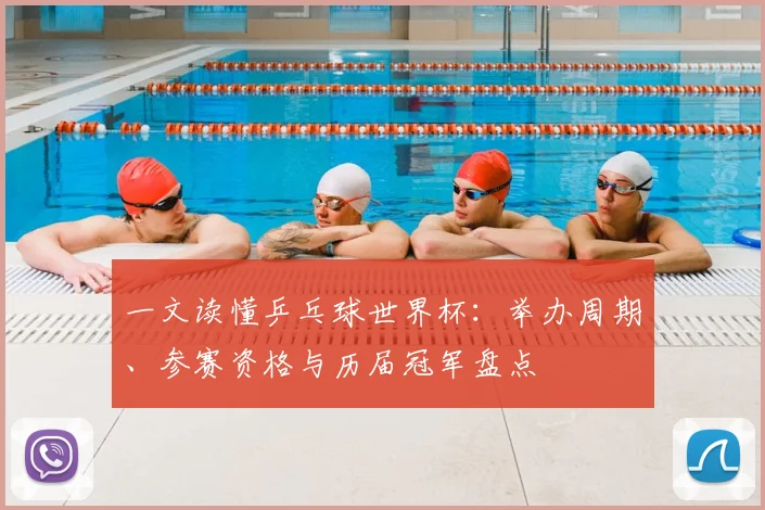 一文读懂乒乓球世界杯：举办周期、参赛资格与历届冠军盘点