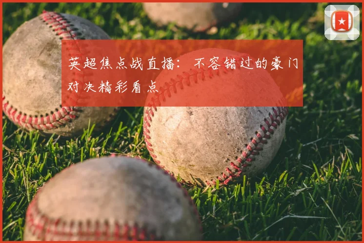 英超焦点战直播:不容错过的豪门对决精彩看点