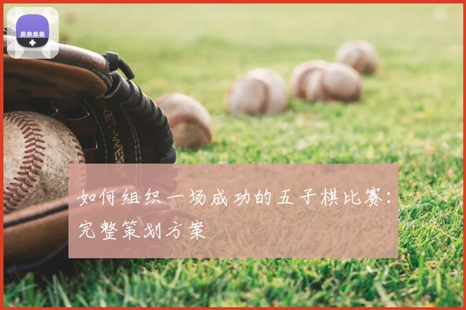 如何组织一场成功的五子棋比赛：完整策划方案