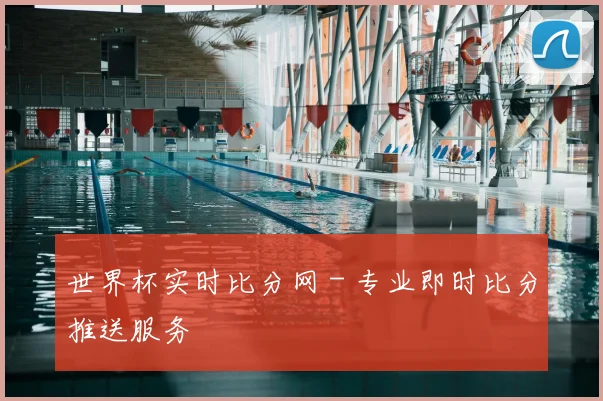 世界杯实时比分网 - 专业即时比分推送服务