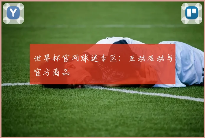 世界杯官网球迷专区：互动活动与官方商品