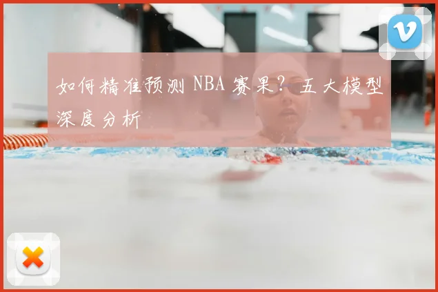 如何精准预测 NBA 赛果?五大模型深度分析