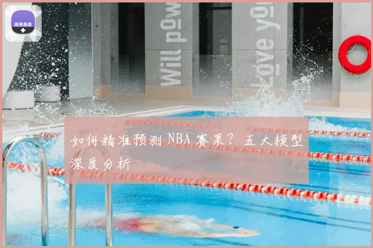 如何精准预测 NBA 赛果？五大模型深度分析